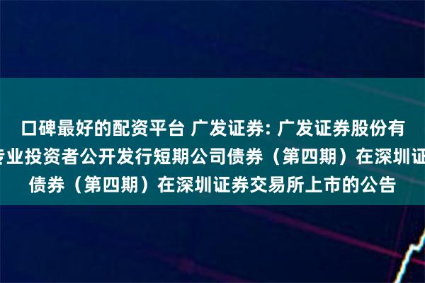 口碑最好的配资平台 广发证券: 广发证券股份有限公司2024年面向专业投资者公开发行短期公司债券（第四期）在深圳证券交易所上市的公告