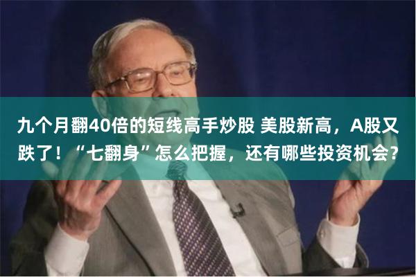 九个月翻40倍的短线高手炒股 美股新高，A股又跌了！“七翻身”怎么把握，还有哪些投资机会？