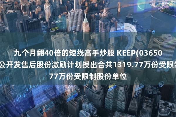 九个月翻40倍的短线高手炒股 KEEP(03650)根据首次公开发售后股份激励计划授出合共1319.77万份受限制股份单位