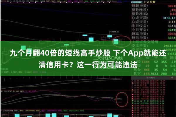 九个月翻40倍的短线高手炒股 下个App就能还清信用卡？这一行为可能违法