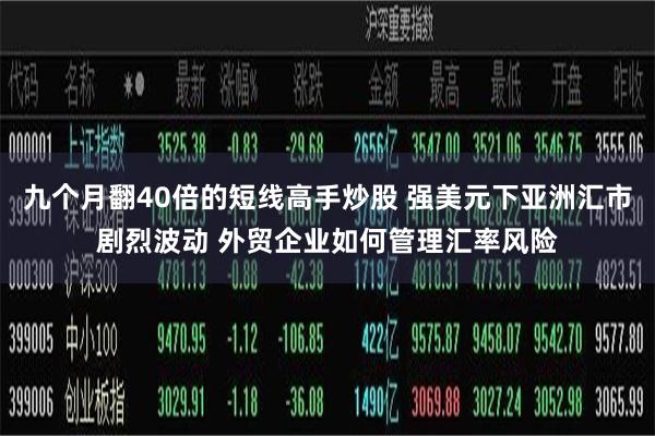 九个月翻40倍的短线高手炒股 强美元下亚洲汇市剧烈波动 外贸企业如何管理汇率风险