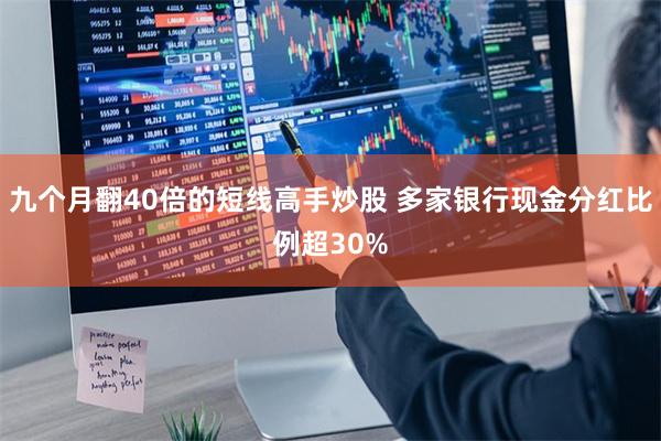 九个月翻40倍的短线高手炒股 多家银行现金分红比例超30%