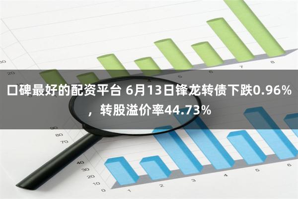 口碑最好的配资平台 6月13日锋龙转债下跌0.96%，转股溢价率44.73%