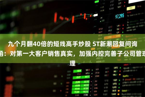 九个月翻40倍的短线高手炒股 ST新潮回复问询函：对第一大客户销售真实，加强内控完善子公司管理