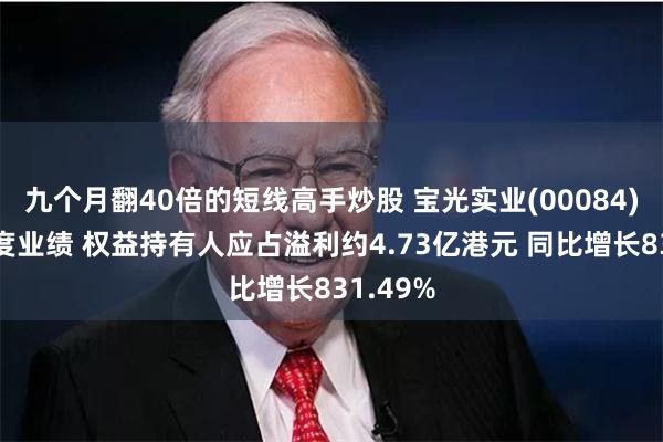 九个月翻40倍的短线高手炒股 宝光实业(00084)公布年度业绩 权益持有人应占溢利约4.73亿港元 同比增长831.49%