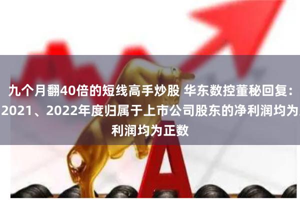 九个月翻40倍的短线高手炒股 华东数控董秘回复：公司2021、2022年度归属于上市公司股东的净利润均为正数