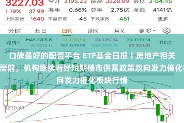 口碑最好的配资平台 ETF基金日报丨房地产相关ETF涨幅居前，机构继续看好短期楼市供需政策双向发力催化板块行情