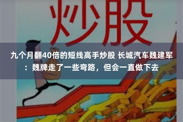 九个月翻40倍的短线高手炒股 长城汽车魏建军：魏牌走了一些弯路，但会一直做下去