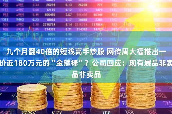 九个月翻40倍的短线高手炒股 网传周大福推出一口价近180万元的“金箍棒”？公司回应：现有展品非卖品