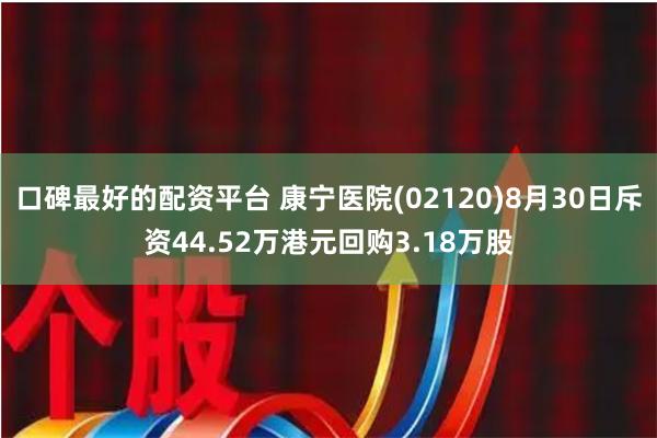 口碑最好的配资平台 康宁医院(02120)8月30日斥资44.52万港元回购3.18万股