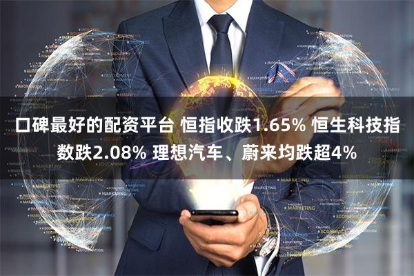 口碑最好的配资平台 恒指收跌1.65% 恒生科技指数跌2.08% 理想汽车、蔚来均跌超4%