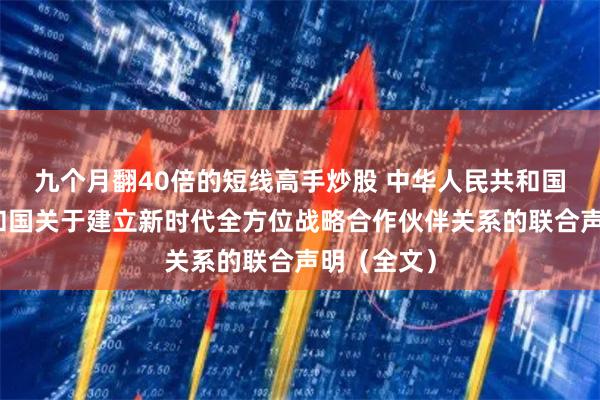 九个月翻40倍的短线高手炒股 中华人民共和国和南非共和国关于建立新时代全方位战略合作伙伴关系的联合声明（全文）