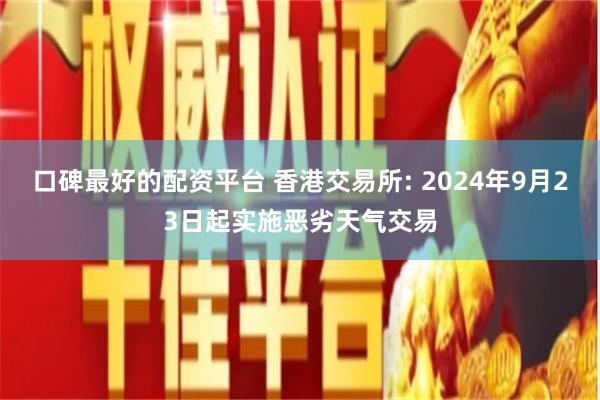 口碑最好的配资平台 香港交易所: 2024年9月23日起实施恶劣天气交易